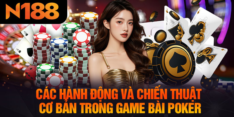 Các Hành Động Và Chiến Thuật Cơ Bản Trong Game Bài Poker