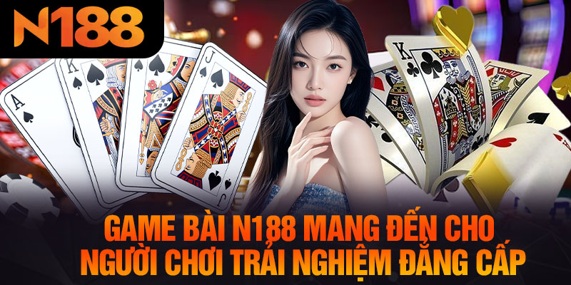 Game Bài N188 Mang Đến Cho Người Chơi Trải Nghiệm Đẳng Cấp
