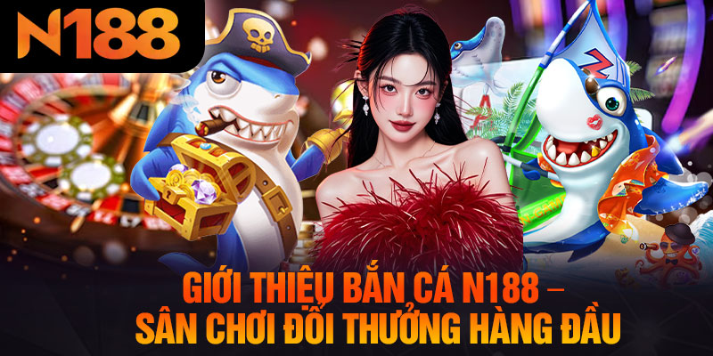 Giới Thiệu Bắn Cá N188 – Sân Chơi Đổi Thưởng Hàng Đầu