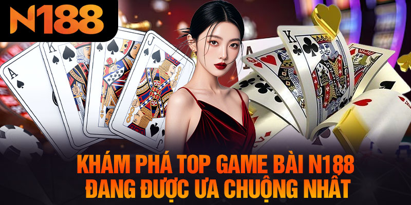 Khám Phá Top Game Bài N188 Đang Được Ưa Chuộng Nhất