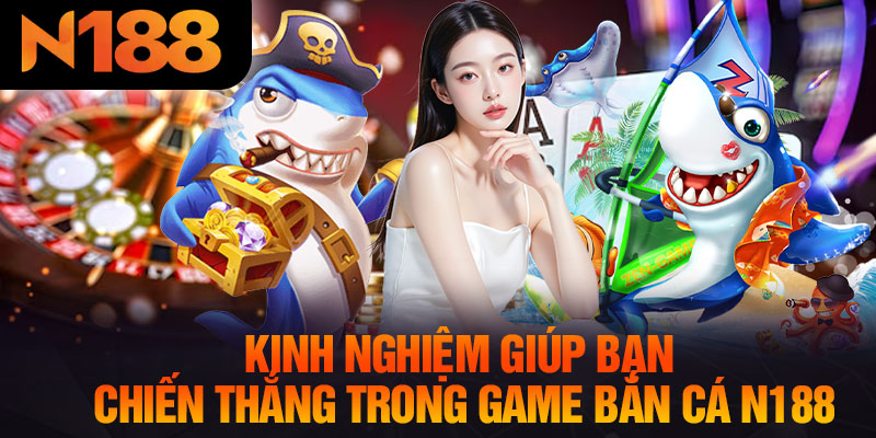 Kinh Nghiệm Giúp Bạn Chiến Thắng Trong Game Bắn Cá N188