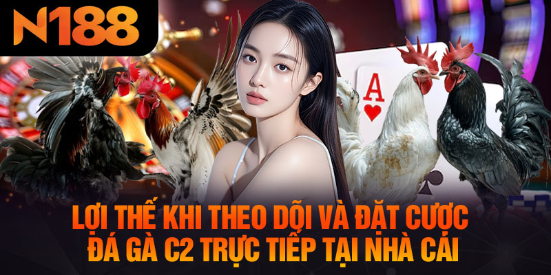Lợi Thế Khi Theo Dõi Và Đặt Cược Đá Gà C2 Trực Tiếp Tại Nhà Cái