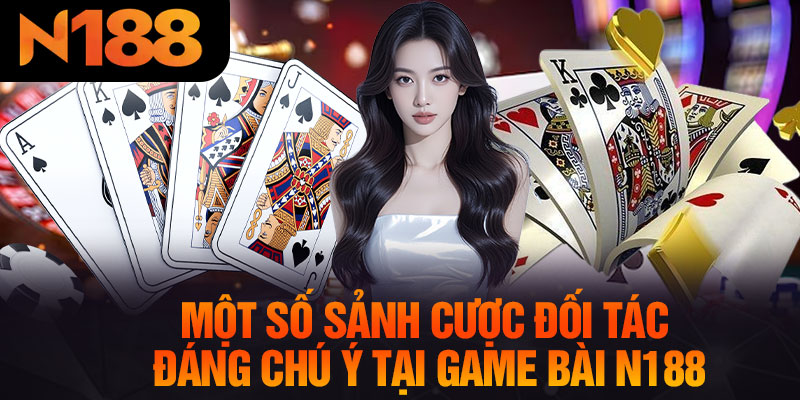 Một Số Sảnh Cược Đối Tác Đáng Chú Ý Tại Game Bài N188