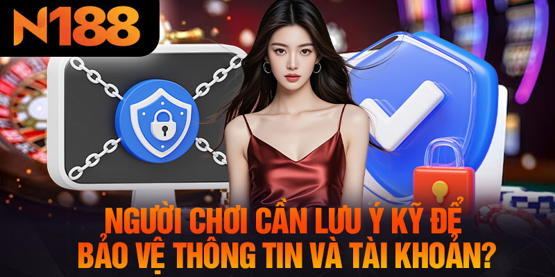 Người Chơi Cần Lưu Ý Kỹ Để Bảo Vệ Thông Tin Và Tài Khoản?