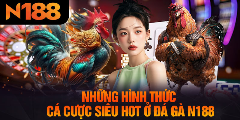 Những Hình Thức Cá Cược Siêu Hot Ở Đá Gà N188