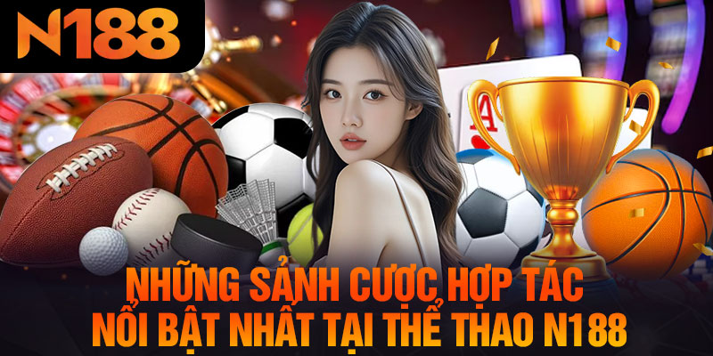 Những Sảnh Cược Hợp Tác Nổi Bật Nhất Tại Thể Thao N188