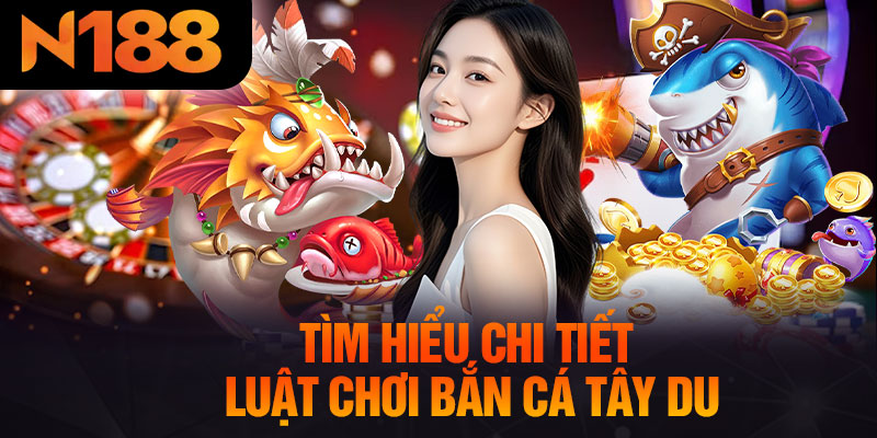 Tìm Hiểu Chi Tiết Luật Chơi Bắn Cá Tây Du