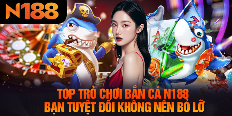 Top Trò Chơi Bắn Cá N188 Bạn Tuyệt Đối Không Nên Bỏ Lỡ